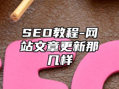 网站SEO-网站文章更新那几样_站长助手