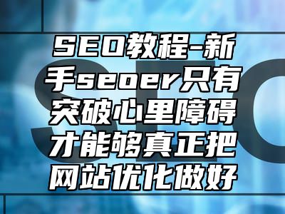 网站SEO-新手seoer只有突破心里障碍才能够真正把网站优化做好_站长助手