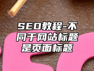 网站SEO-不同于网站标题是页面标题_站长助手