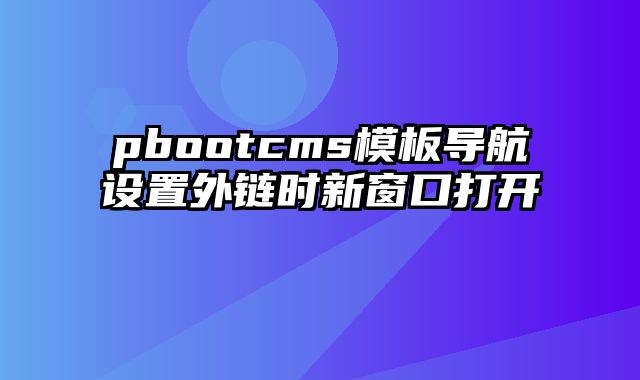 pbootcms模板导航设置外链时新窗口打开