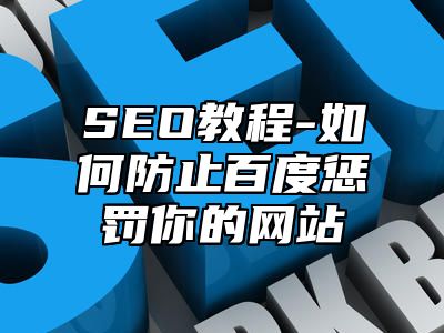 网站SEO-如何防止百度惩罚你的网站_站长助手