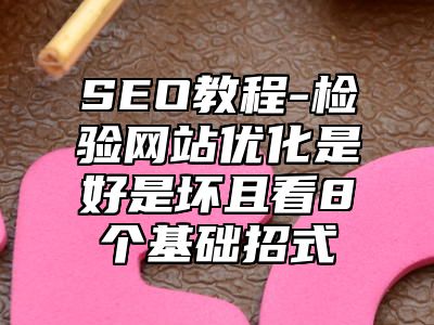 网站SEO-检验网站优化是好是坏且看8个基础招式_站长助手