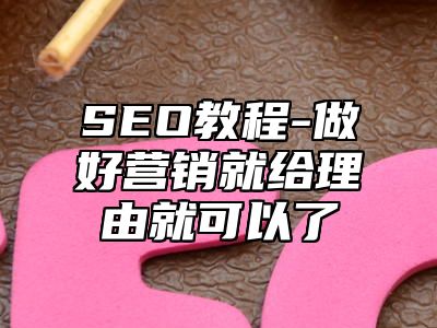 网站SEO-做好营销就给理由就可以了_站长助手