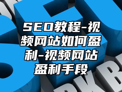 网站SEO-视频网站如何盈利-视频网站盈利手段_站长助手