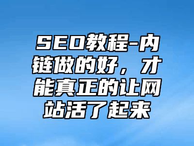 网站SEO-内链做的好，才能真正的让网站活了起来_站长助手