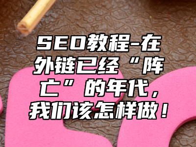 网站SEO-在外链已经“阵亡”的年代，我们该怎样做！_站长助手