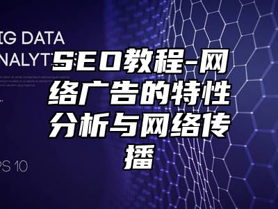 网站SEO-网络广告的特性分析与网络传播_站长助手