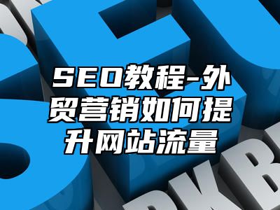 网站SEO-外贸营销如何提升网站流量_站长助手