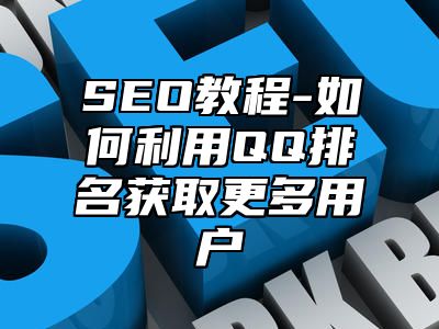 网站SEO-如何利用QQ排名获取更多用户_站长助手