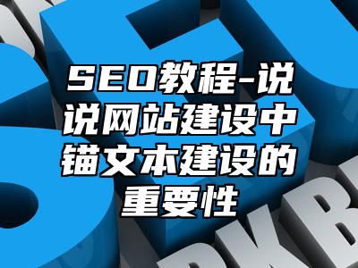 网站SEO-说说网站建设中锚文本建设的重要性_站长助手