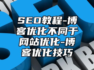 网站SEO-博客优化不同于网站优化-博客优化技巧_站长助手