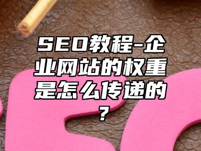 网站SEO-企业网站的权重是怎么传递的？_站长助手