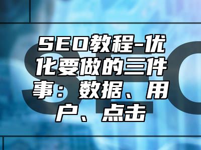 网站SEO-优化要做的三件事：数据、用户、点击_站长助手