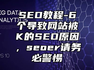 网站SEO-6个导致网站被K的SEO原因，seoer请务必警惕_站长助手