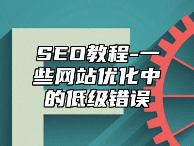 网站SEO-一些网站优化中的低级错误_站长助手