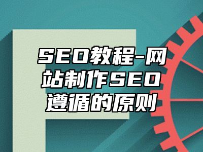 网站SEO-网站制作SEO遵循的原则_站长助手