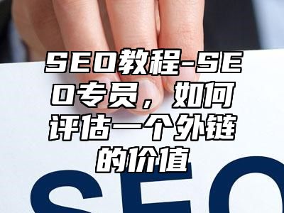 网站SEO-SEO专员，如何评估一个外链的价值_站长助手