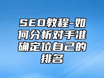 网站SEO-如何分析对手准确定位自己的排名_站长助手