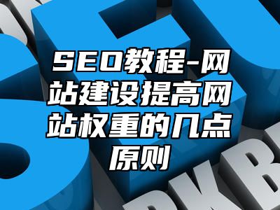 网站SEO-网站建设提高网站权重的几点原则_站长助手