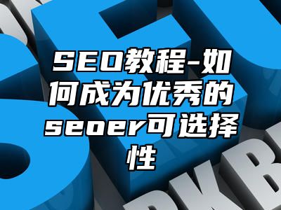 网站SEO-如何成为优秀的seoer可选择性_站长助手