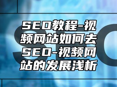 网站SEO-视频网站如何去SEO-视频网站的发展浅析_站长助手