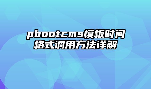 pbootcms模板时间格式调用方法详解