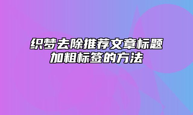 织梦去除推荐文章标题加粗标签的方法_站长助手