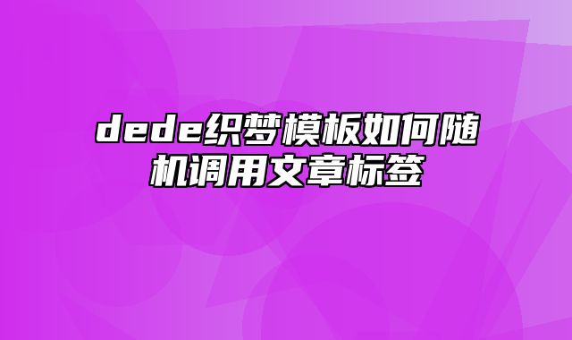 dede织梦模板如何随机调用文章标签_站长助手