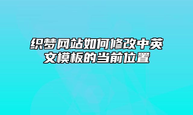 织梦网站如何修改中英文模板的当前位置_站长助手