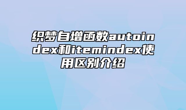 织梦自增函数autoindex和itemindex使用区别介绍_站长助手