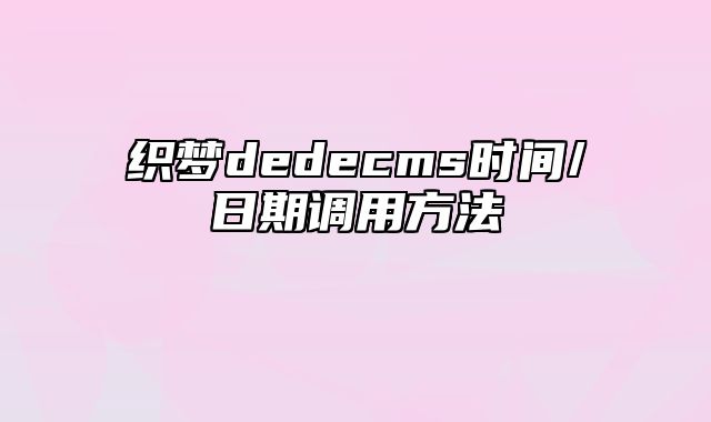 织梦dedecms时间/日期调用方法_站长助手