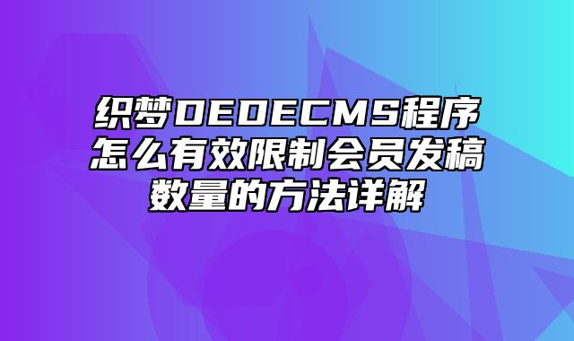 织梦DEDECMS程序怎么有效限制会员发稿数量的方法详解_站长助手