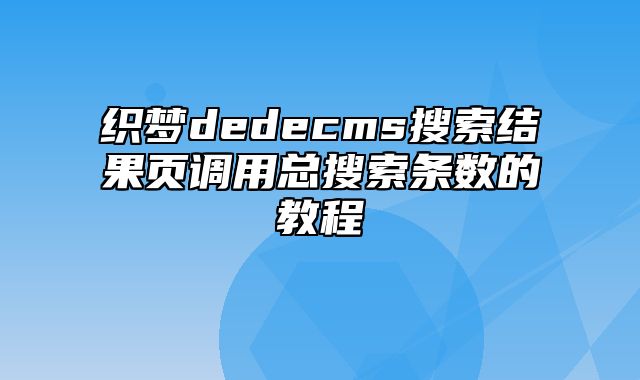 织梦dedecms搜索结果页调用总搜索条数的教程_站长助手