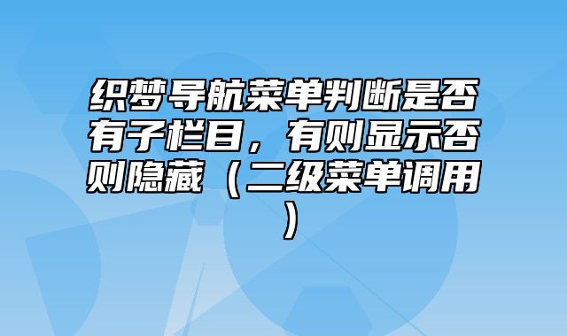 织梦导航菜单判断是否有子栏目，有则显示否则隐藏（二级菜单调用）_站长助手