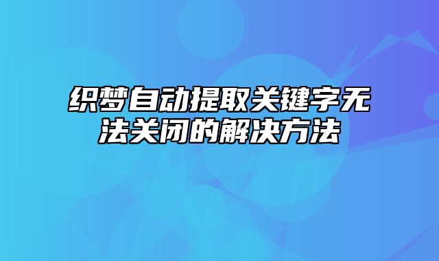 织梦自动提取关键字无法关闭的解决方法_站长助手