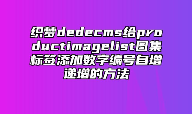 织梦dedecms给productimagelist图集标签添加数字编号自增递增的方法_站长助手