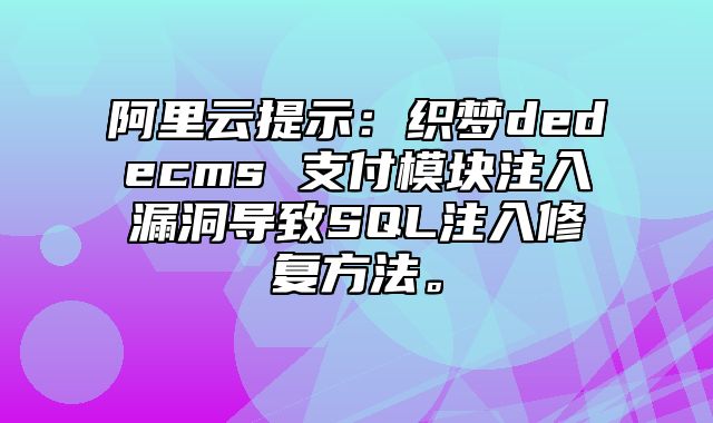 阿里云提示：织梦dedecms 支付模块注入漏洞导致SQL注入修复方法。_站长助手