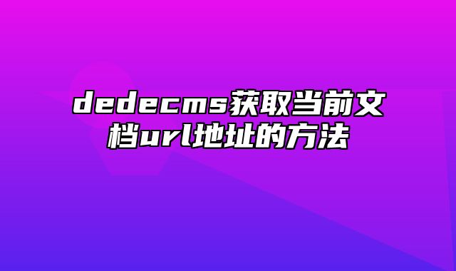 dedecms获取当前文档url地址的方法_站长助手