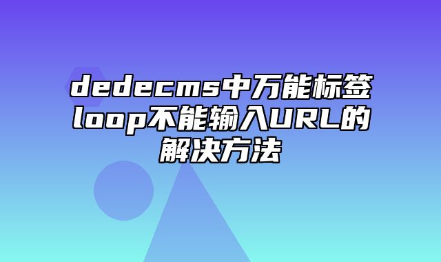 dedecms中万能标签loop不能输入URL的解决方法_站长助手