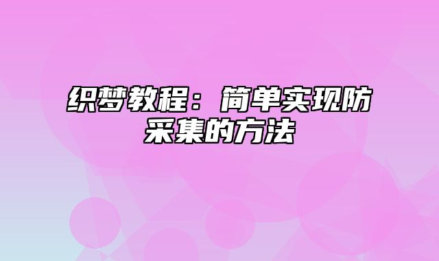 织梦教程：简单实现防采集的方法_站长助手