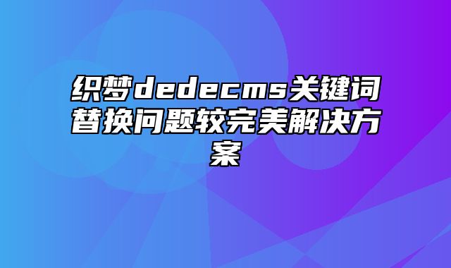 织梦dedecms关键词替换问题较完美解决方案_站长助手