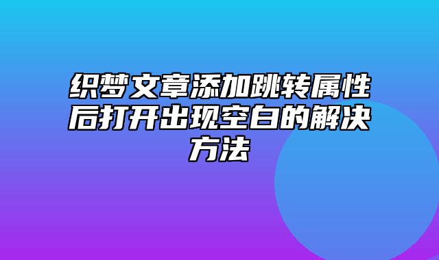 织梦文章添加跳转属性后打开出现空白的解决方法_站长助手