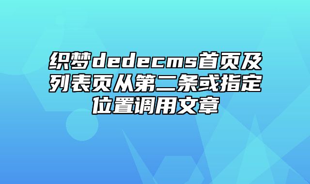 织梦dedecms首页及列表页从第二条或指定位置调用文章_站长助手