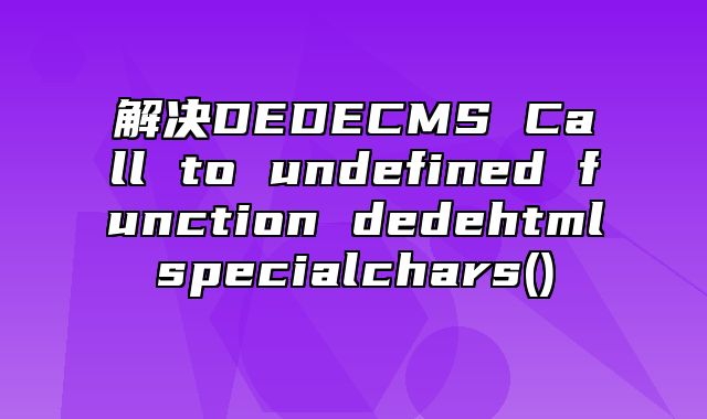 解决DEDECMS Call to undefined function dede_htmlspecialchars()_站长助手