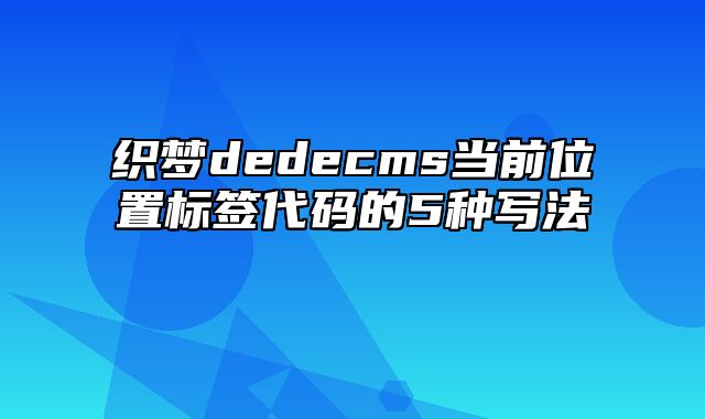 织梦dedecms当前位置标签代码的5种写法_站长助手