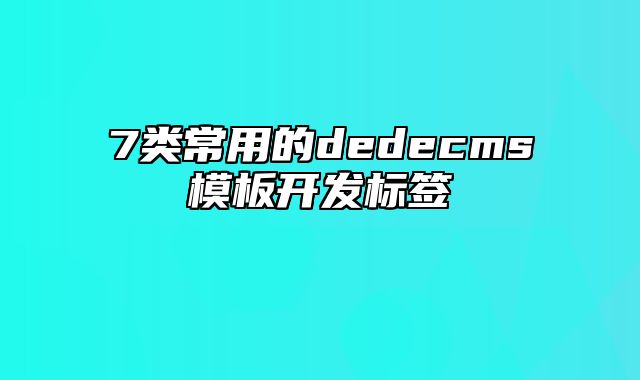 7类常用的dedecms模板开发标签_站长助手