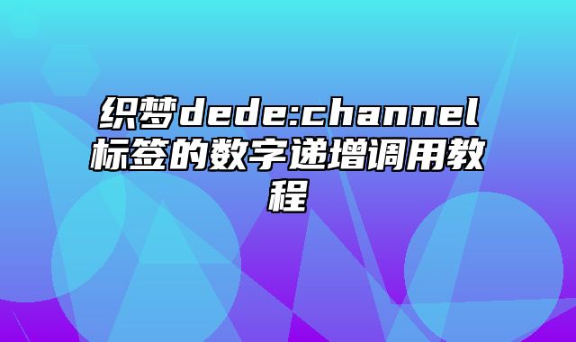 织梦dede:channel标签的数字递增调用教程_站长助手