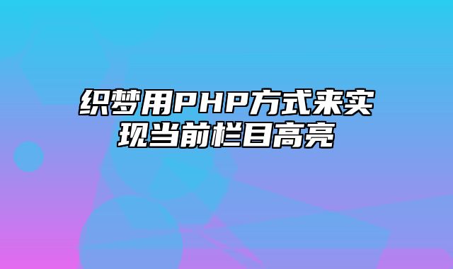 织梦用PHP方式来实现当前栏目高亮_站长助手