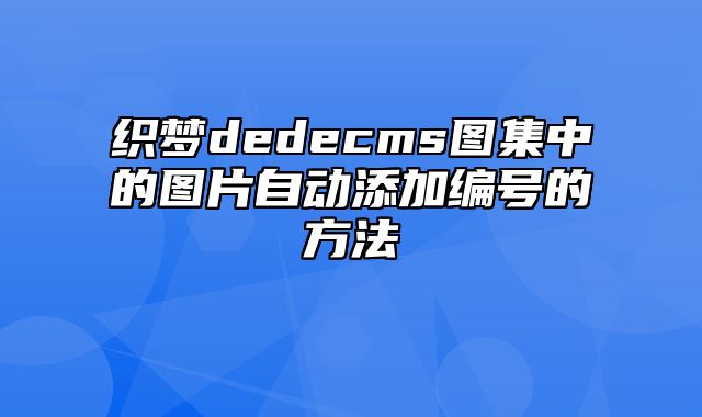 织梦dedecms图集中的图片自动添加编号的方法_站长助手