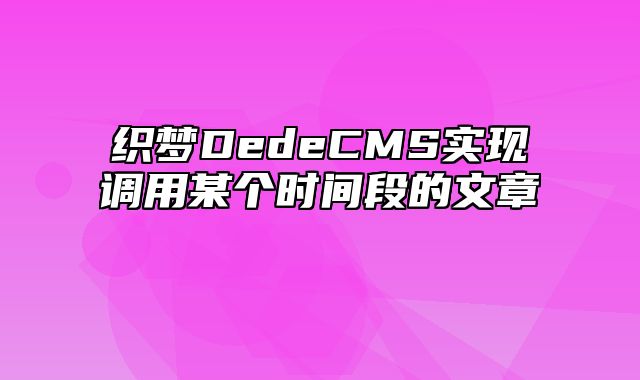 织梦DedeCMS实现调用某个时间段的文章_站长助手